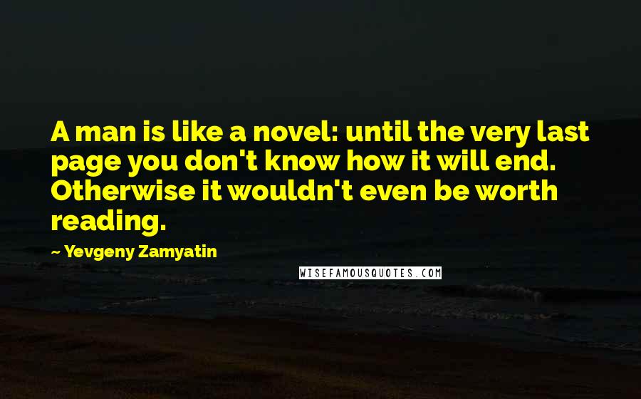 Yevgeny Zamyatin Quotes: A man is like a novel: until the very last page you don't know how it will end. Otherwise it wouldn't even be worth reading.