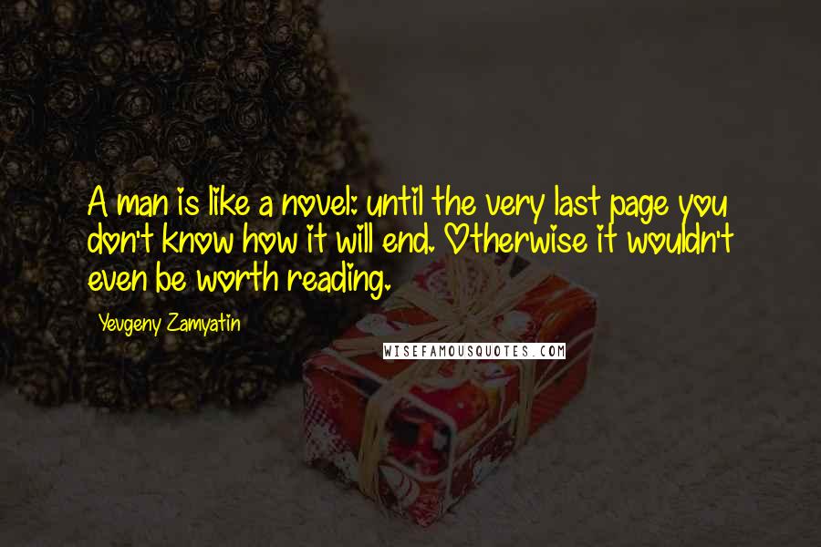 Yevgeny Zamyatin Quotes: A man is like a novel: until the very last page you don't know how it will end. Otherwise it wouldn't even be worth reading.