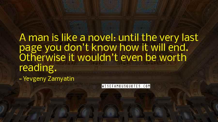 Yevgeny Zamyatin Quotes: A man is like a novel: until the very last page you don't know how it will end. Otherwise it wouldn't even be worth reading.