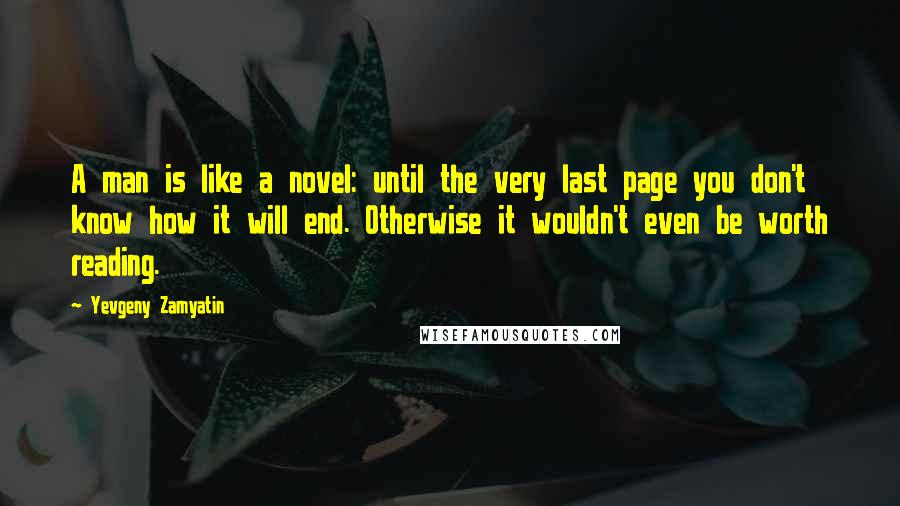 Yevgeny Zamyatin Quotes: A man is like a novel: until the very last page you don't know how it will end. Otherwise it wouldn't even be worth reading.