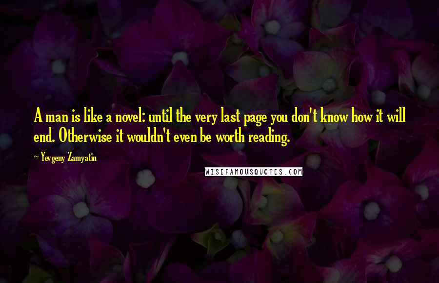 Yevgeny Zamyatin Quotes: A man is like a novel: until the very last page you don't know how it will end. Otherwise it wouldn't even be worth reading.