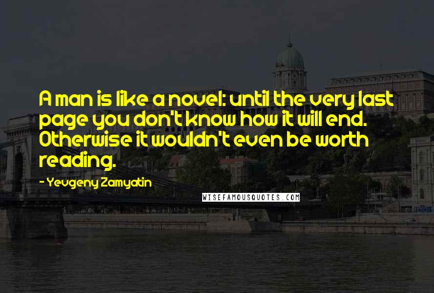 Yevgeny Zamyatin Quotes: A man is like a novel: until the very last page you don't know how it will end. Otherwise it wouldn't even be worth reading.