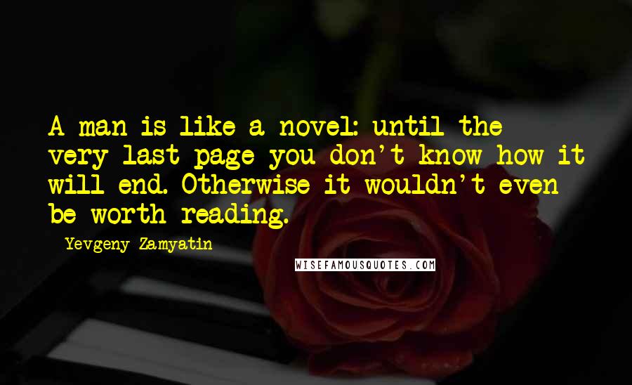 Yevgeny Zamyatin Quotes: A man is like a novel: until the very last page you don't know how it will end. Otherwise it wouldn't even be worth reading.