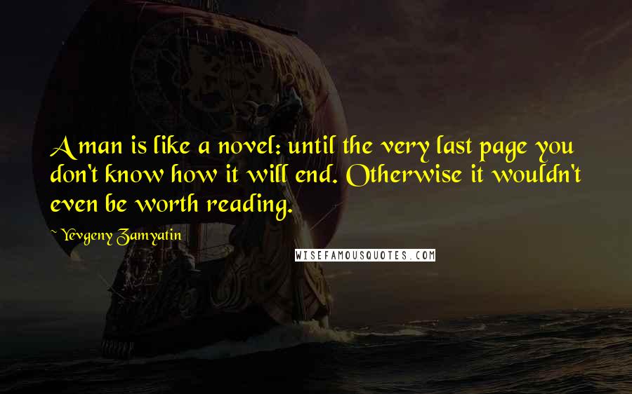 Yevgeny Zamyatin Quotes: A man is like a novel: until the very last page you don't know how it will end. Otherwise it wouldn't even be worth reading.