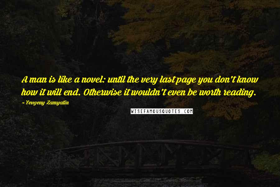 Yevgeny Zamyatin Quotes: A man is like a novel: until the very last page you don't know how it will end. Otherwise it wouldn't even be worth reading.