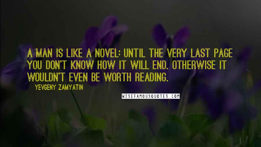 Yevgeny Zamyatin Quotes: A man is like a novel: until the very last page you don't know how it will end. Otherwise it wouldn't even be worth reading.