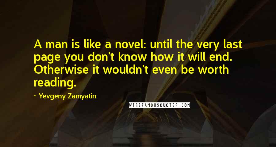 Yevgeny Zamyatin Quotes: A man is like a novel: until the very last page you don't know how it will end. Otherwise it wouldn't even be worth reading.