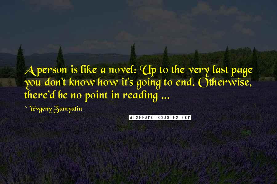 Yevgeny Zamyatin Quotes: A person is like a novel: Up to the very last page you don't know how it's going to end. Otherwise, there'd be no point in reading ...