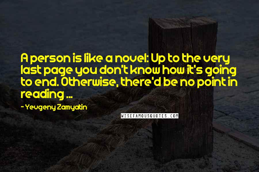 Yevgeny Zamyatin Quotes: A person is like a novel: Up to the very last page you don't know how it's going to end. Otherwise, there'd be no point in reading ...