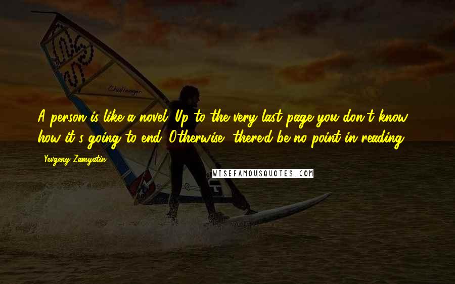 Yevgeny Zamyatin Quotes: A person is like a novel: Up to the very last page you don't know how it's going to end. Otherwise, there'd be no point in reading ...