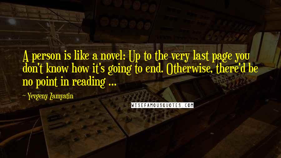 Yevgeny Zamyatin Quotes: A person is like a novel: Up to the very last page you don't know how it's going to end. Otherwise, there'd be no point in reading ...