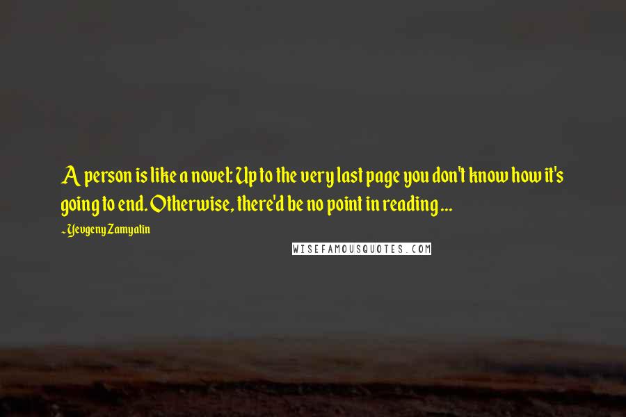 Yevgeny Zamyatin Quotes: A person is like a novel: Up to the very last page you don't know how it's going to end. Otherwise, there'd be no point in reading ...
