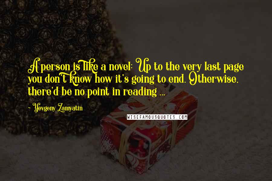 Yevgeny Zamyatin Quotes: A person is like a novel: Up to the very last page you don't know how it's going to end. Otherwise, there'd be no point in reading ...