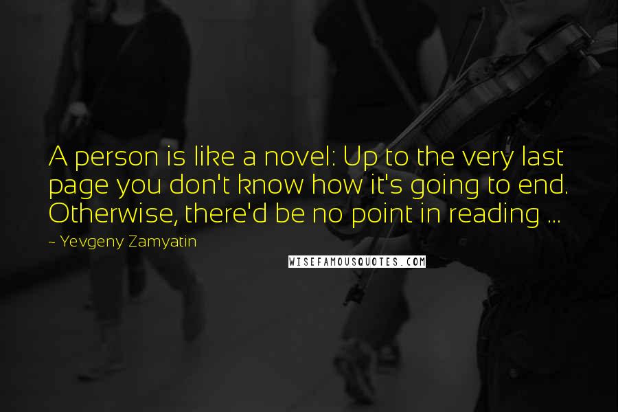 Yevgeny Zamyatin Quotes: A person is like a novel: Up to the very last page you don't know how it's going to end. Otherwise, there'd be no point in reading ...