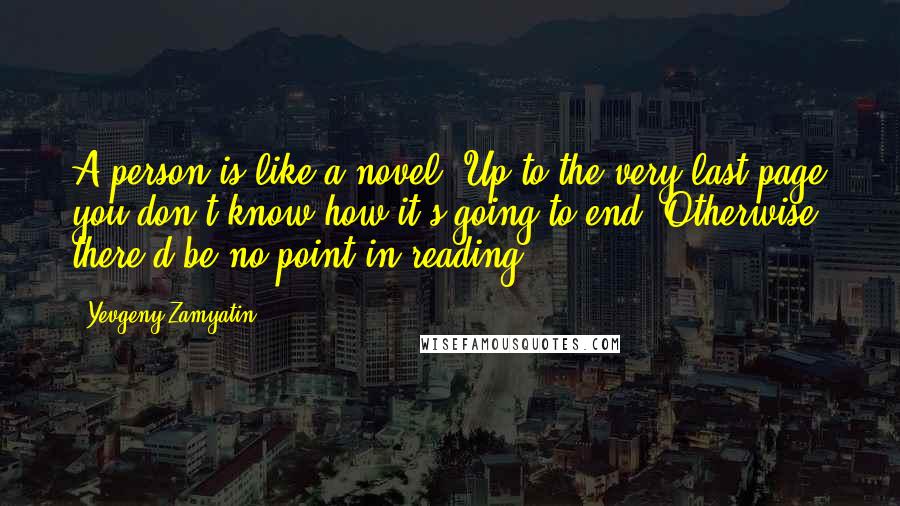 Yevgeny Zamyatin Quotes: A person is like a novel: Up to the very last page you don't know how it's going to end. Otherwise, there'd be no point in reading ...