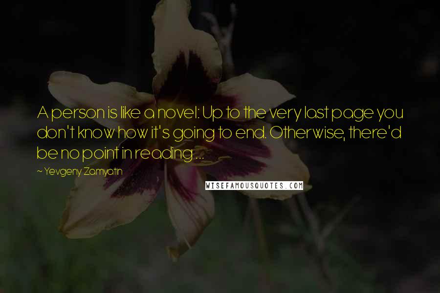Yevgeny Zamyatin Quotes: A person is like a novel: Up to the very last page you don't know how it's going to end. Otherwise, there'd be no point in reading ...