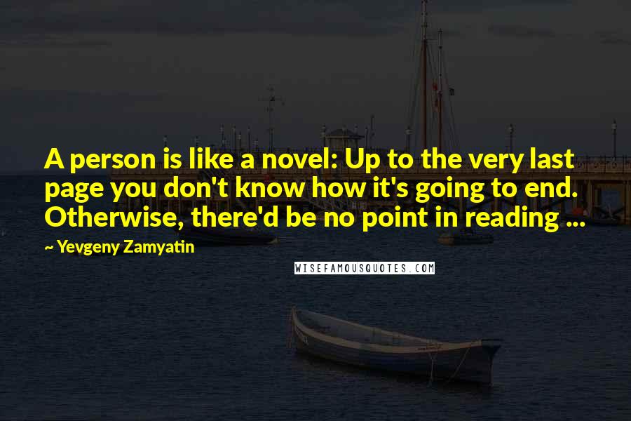 Yevgeny Zamyatin Quotes: A person is like a novel: Up to the very last page you don't know how it's going to end. Otherwise, there'd be no point in reading ...