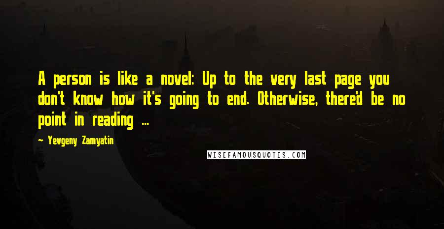 Yevgeny Zamyatin Quotes: A person is like a novel: Up to the very last page you don't know how it's going to end. Otherwise, there'd be no point in reading ...