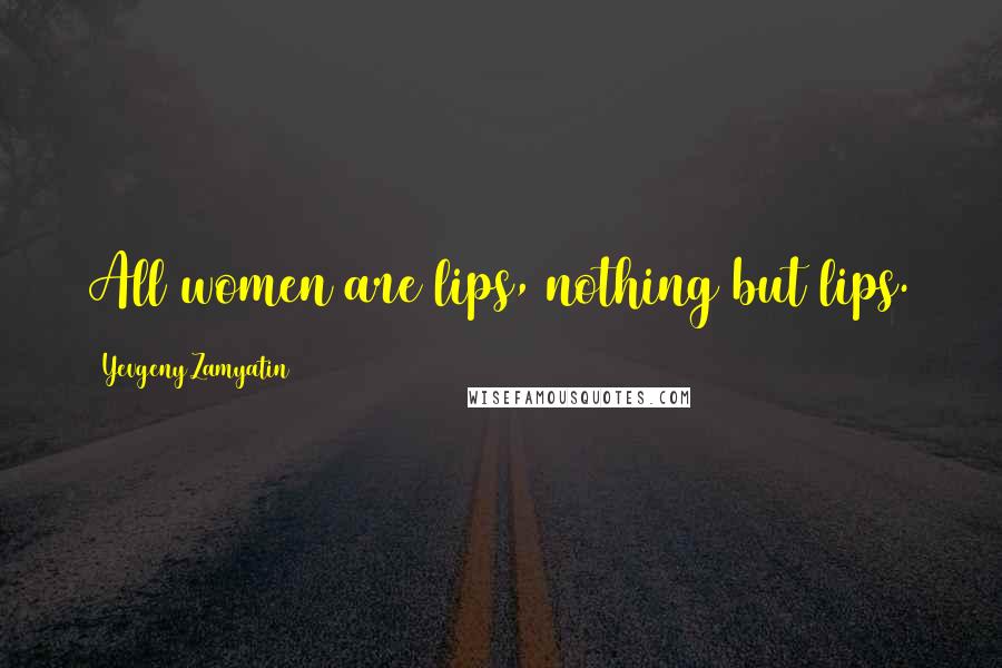 Yevgeny Zamyatin Quotes: All women are lips, nothing but lips.