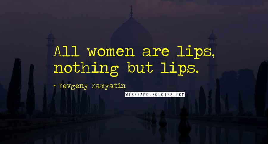 Yevgeny Zamyatin Quotes: All women are lips, nothing but lips.