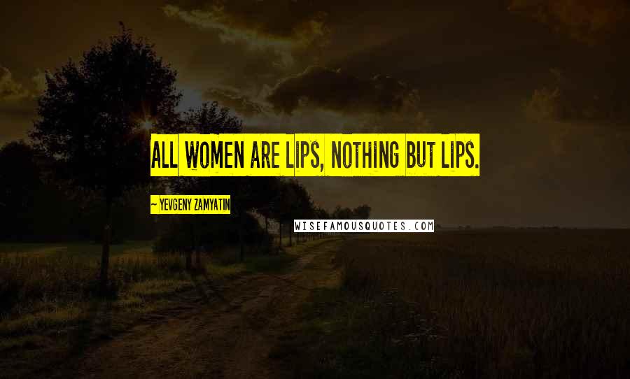 Yevgeny Zamyatin Quotes: All women are lips, nothing but lips.