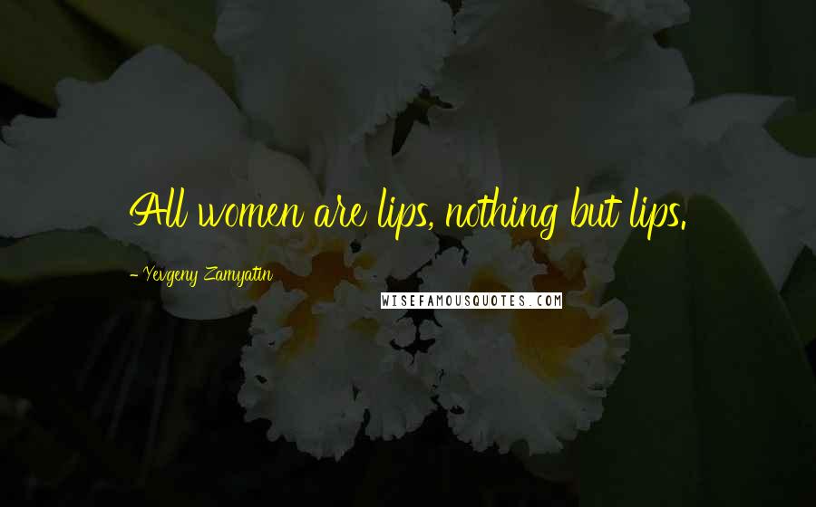 Yevgeny Zamyatin Quotes: All women are lips, nothing but lips.
