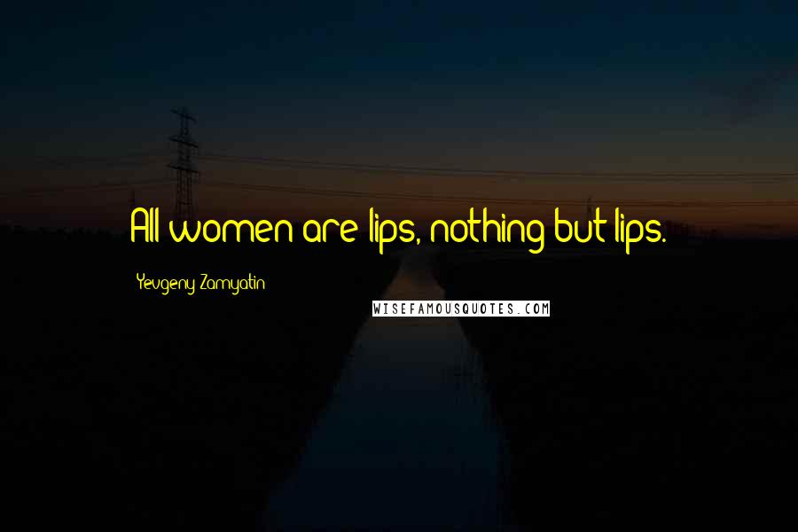 Yevgeny Zamyatin Quotes: All women are lips, nothing but lips.