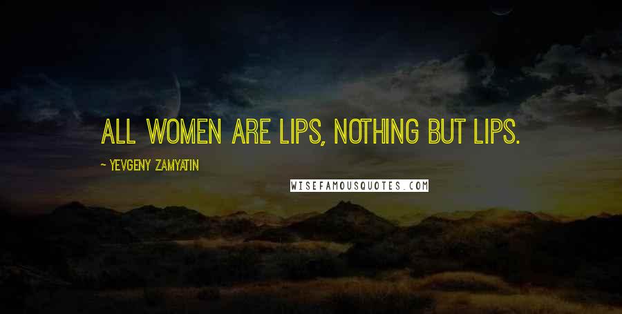 Yevgeny Zamyatin Quotes: All women are lips, nothing but lips.