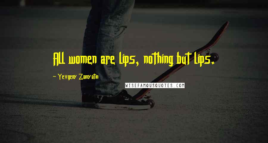 Yevgeny Zamyatin Quotes: All women are lips, nothing but lips.
