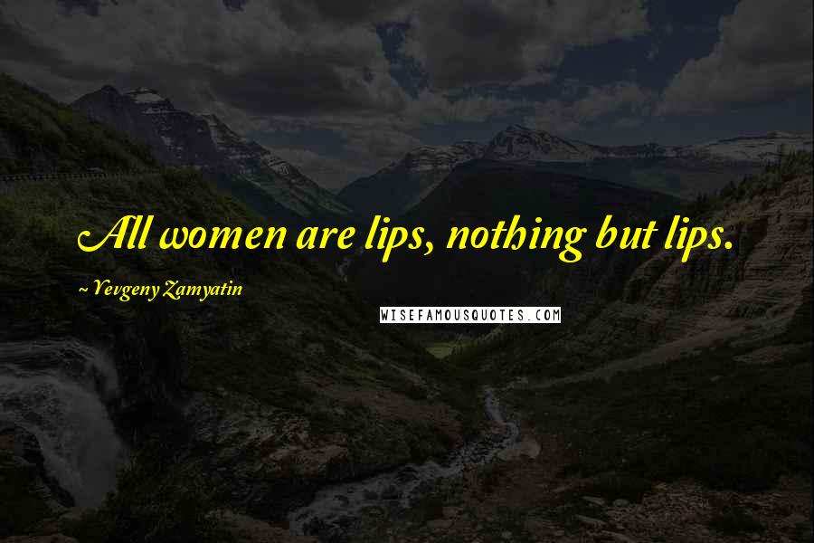 Yevgeny Zamyatin Quotes: All women are lips, nothing but lips.