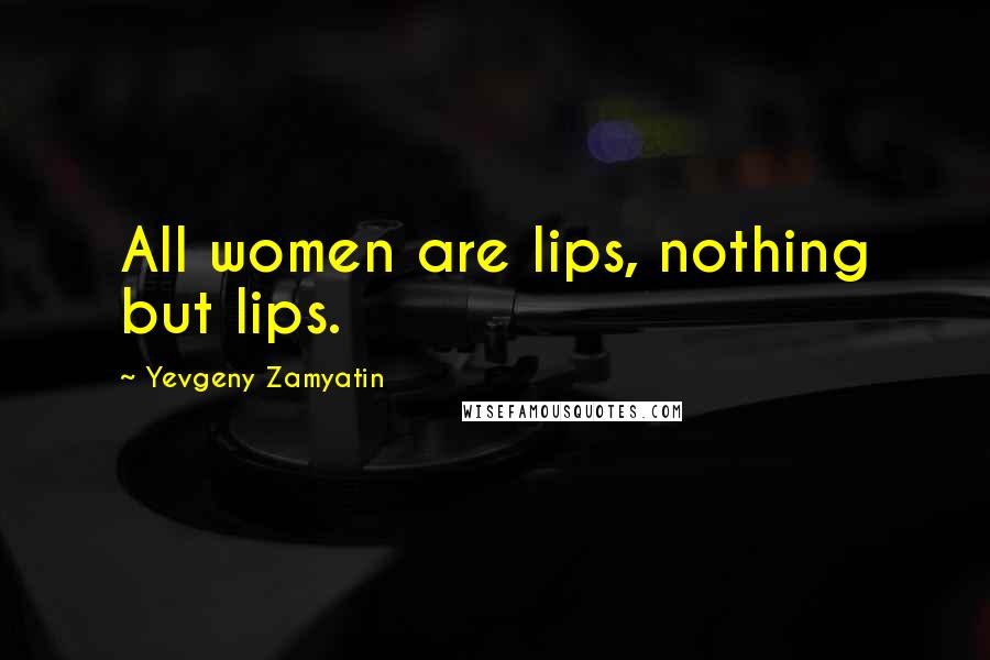 Yevgeny Zamyatin Quotes: All women are lips, nothing but lips.