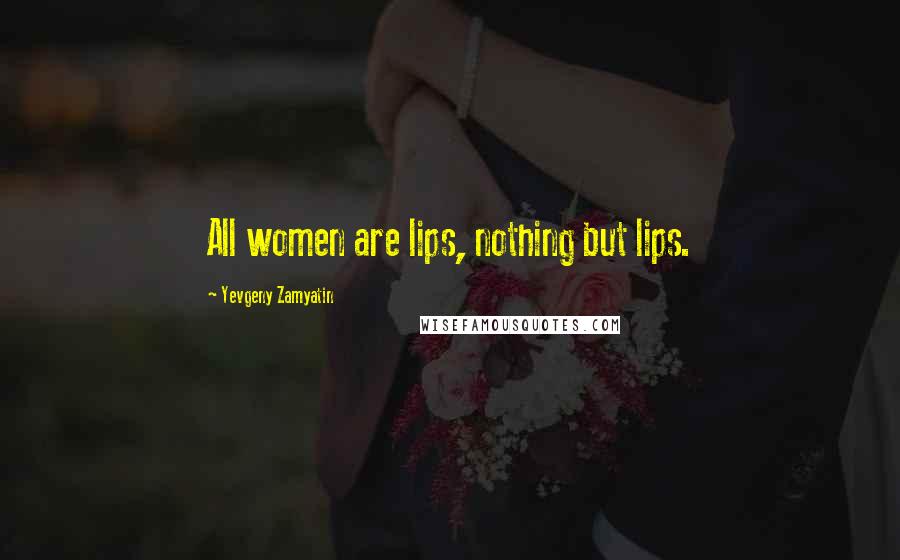 Yevgeny Zamyatin Quotes: All women are lips, nothing but lips.