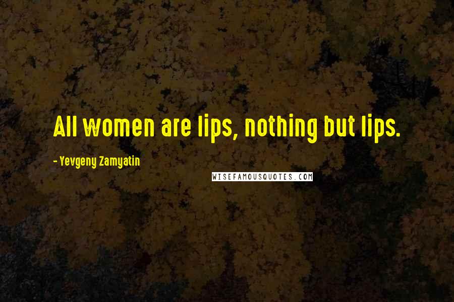Yevgeny Zamyatin Quotes: All women are lips, nothing but lips.