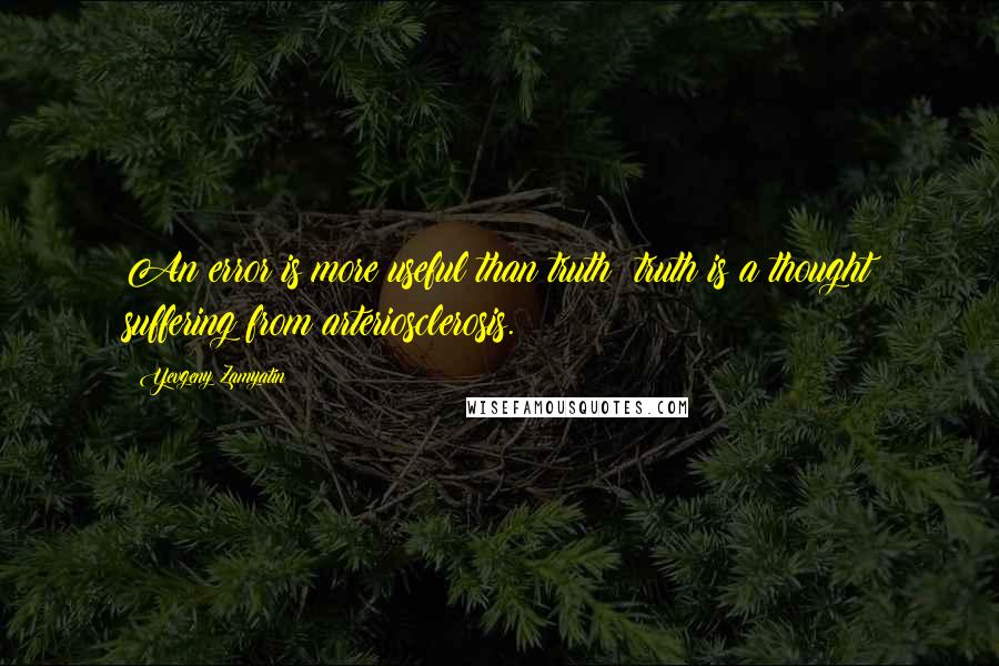 Yevgeny Zamyatin Quotes: An error is more useful than truth: truth is a thought suffering from arteriosclerosis.