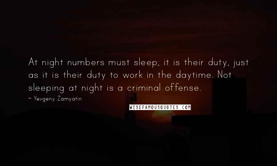 Yevgeny Zamyatin Quotes: At night numbers must sleep; it is their duty, just as it is their duty to work in the daytime. Not sleeping at night is a criminal offense.