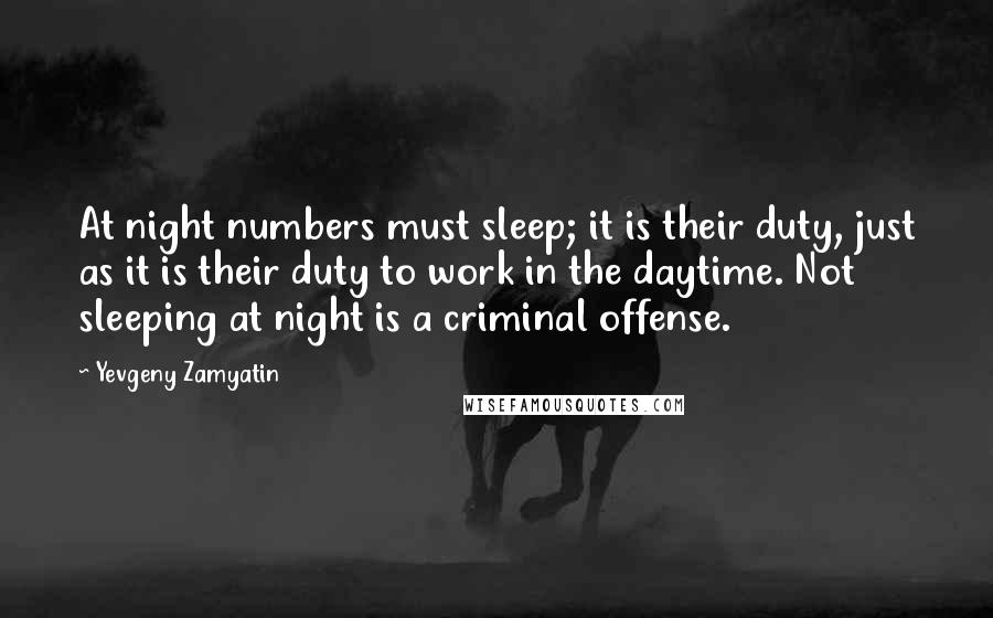 Yevgeny Zamyatin Quotes: At night numbers must sleep; it is their duty, just as it is their duty to work in the daytime. Not sleeping at night is a criminal offense.