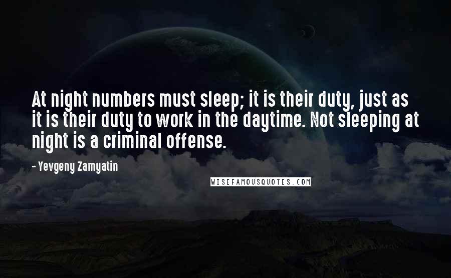 Yevgeny Zamyatin Quotes: At night numbers must sleep; it is their duty, just as it is their duty to work in the daytime. Not sleeping at night is a criminal offense.