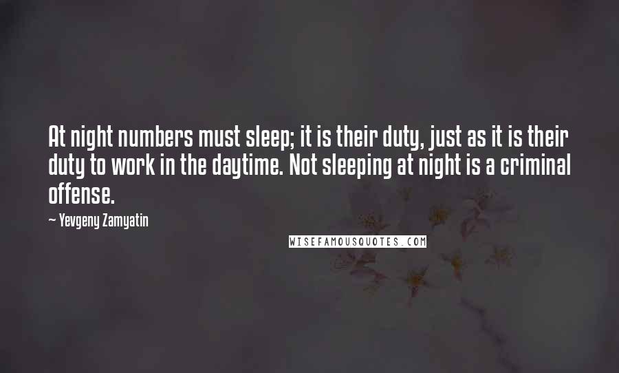 Yevgeny Zamyatin Quotes: At night numbers must sleep; it is their duty, just as it is their duty to work in the daytime. Not sleeping at night is a criminal offense.