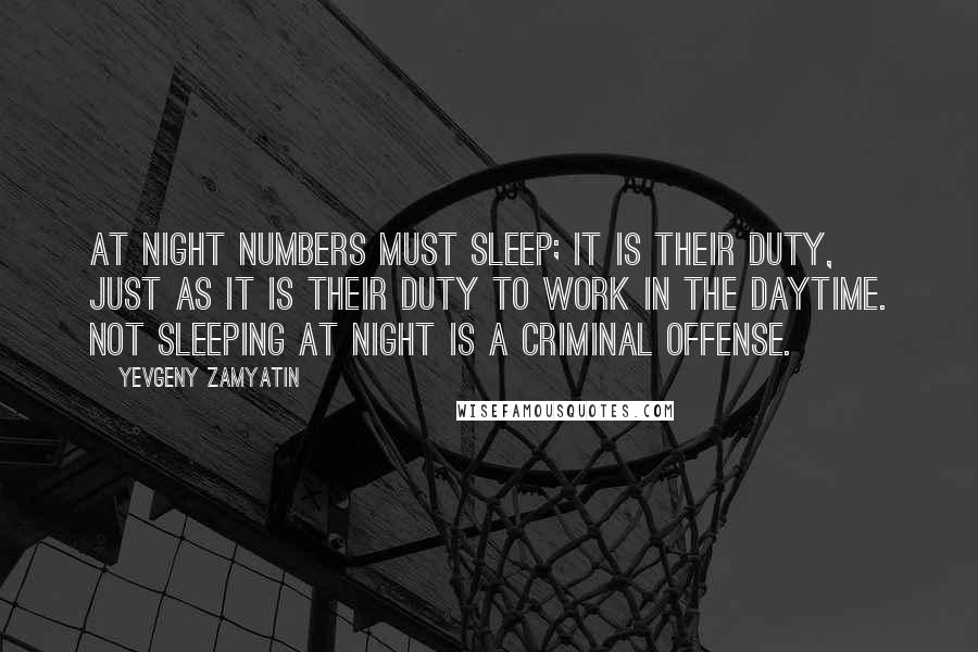 Yevgeny Zamyatin Quotes: At night numbers must sleep; it is their duty, just as it is their duty to work in the daytime. Not sleeping at night is a criminal offense.