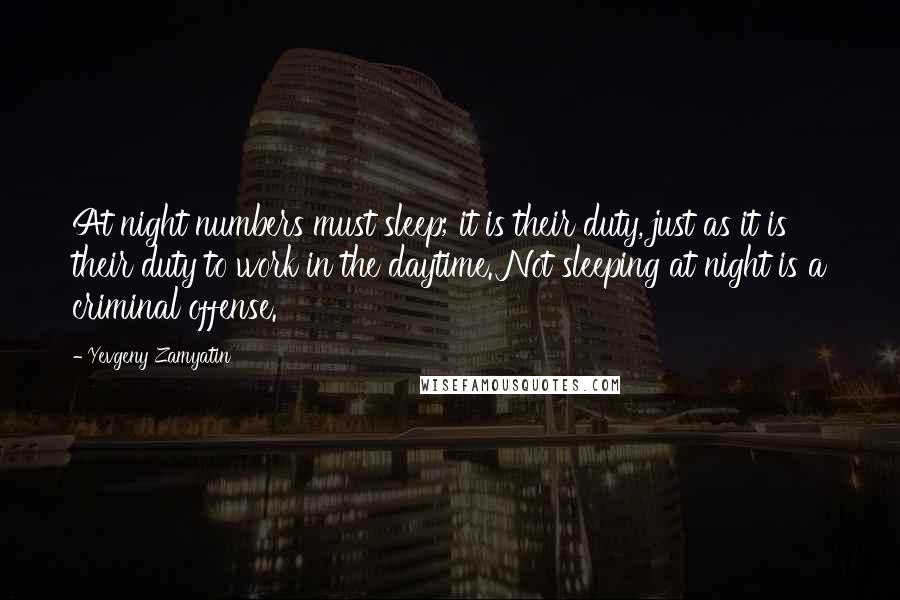 Yevgeny Zamyatin Quotes: At night numbers must sleep; it is their duty, just as it is their duty to work in the daytime. Not sleeping at night is a criminal offense.