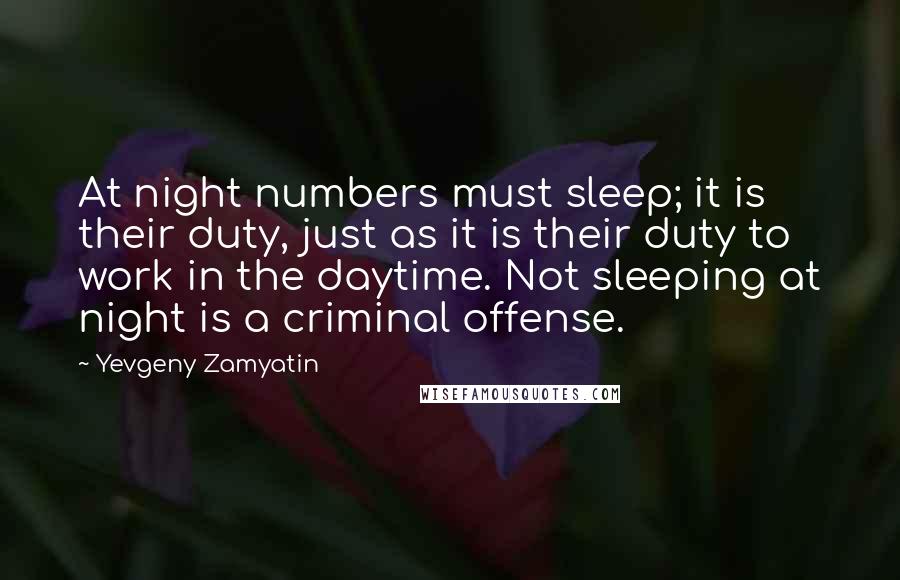 Yevgeny Zamyatin Quotes: At night numbers must sleep; it is their duty, just as it is their duty to work in the daytime. Not sleeping at night is a criminal offense.