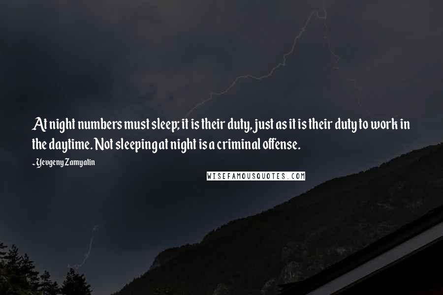 Yevgeny Zamyatin Quotes: At night numbers must sleep; it is their duty, just as it is their duty to work in the daytime. Not sleeping at night is a criminal offense.