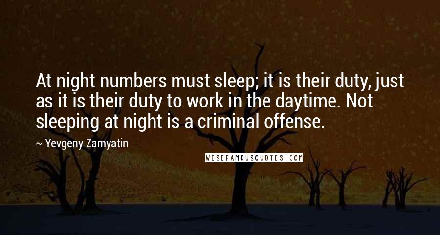 Yevgeny Zamyatin Quotes: At night numbers must sleep; it is their duty, just as it is their duty to work in the daytime. Not sleeping at night is a criminal offense.