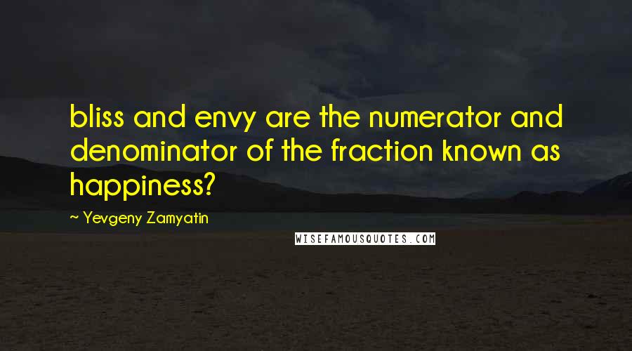 Yevgeny Zamyatin Quotes: bliss and envy are the numerator and denominator of the fraction known as happiness?