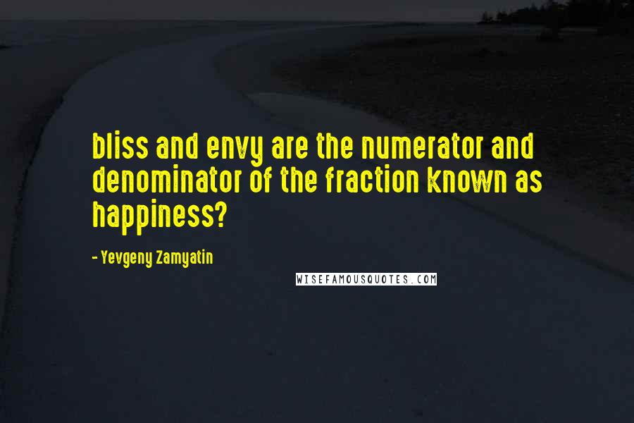 Yevgeny Zamyatin Quotes: bliss and envy are the numerator and denominator of the fraction known as happiness?