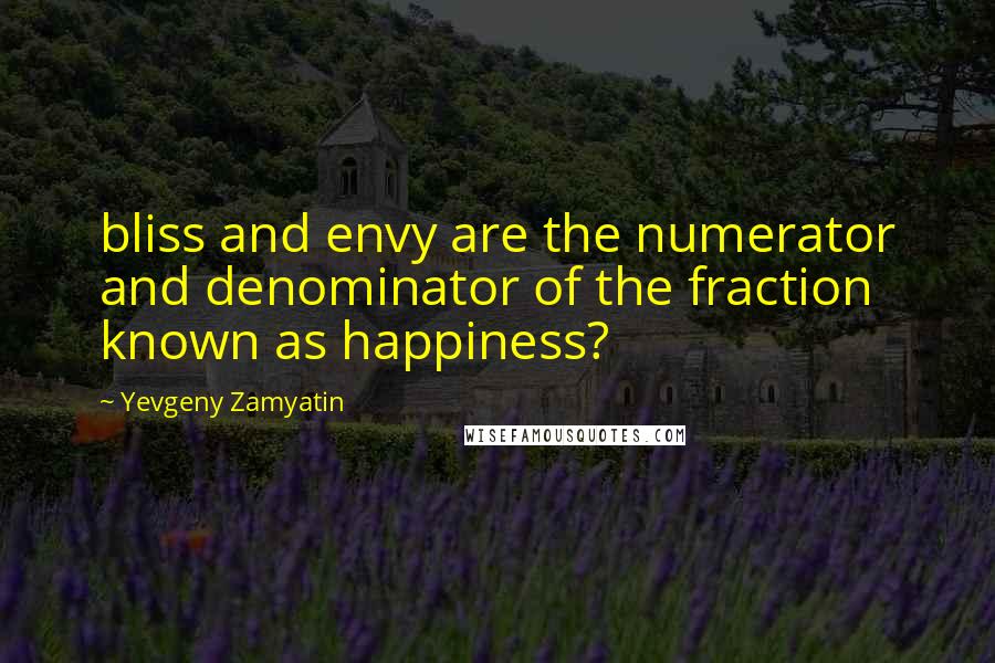 Yevgeny Zamyatin Quotes: bliss and envy are the numerator and denominator of the fraction known as happiness?