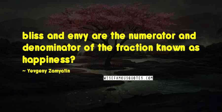 Yevgeny Zamyatin Quotes: bliss and envy are the numerator and denominator of the fraction known as happiness?