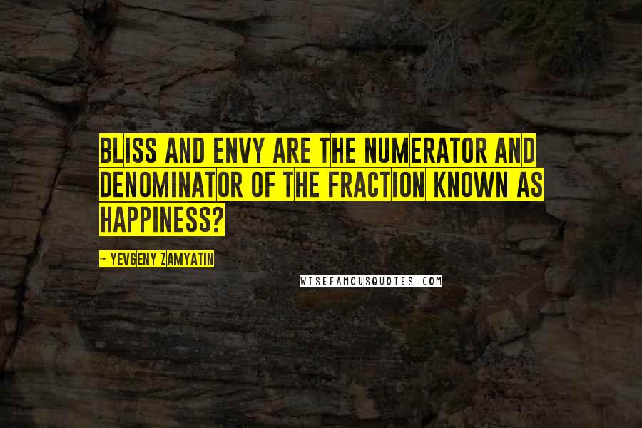 Yevgeny Zamyatin Quotes: bliss and envy are the numerator and denominator of the fraction known as happiness?