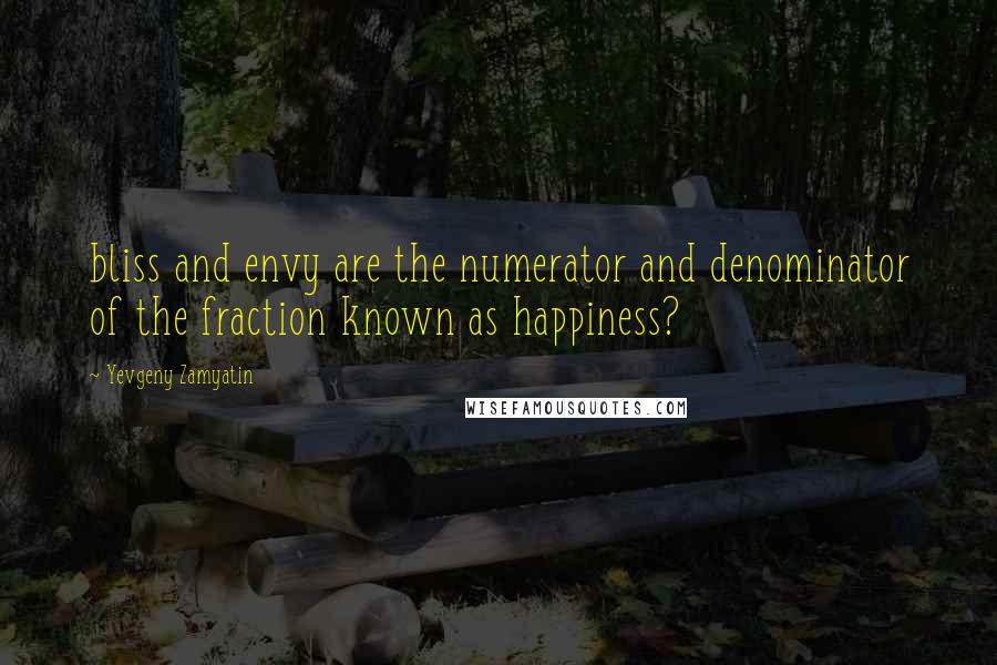 Yevgeny Zamyatin Quotes: bliss and envy are the numerator and denominator of the fraction known as happiness?