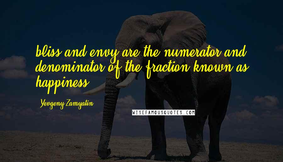 Yevgeny Zamyatin Quotes: bliss and envy are the numerator and denominator of the fraction known as happiness?